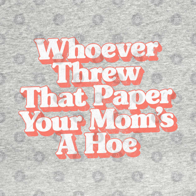 Whoever Threw That Paper Your Mom's A Hoe - Mom - T-Shirt | TeePublic
